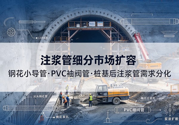 阳信注浆管细分市场扩容，隧道钢花小导管、PVC 袖阀管、桩基后注浆管需求分化